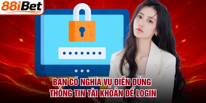 Bạn có nghĩa vụ điền đúng thông tin tài khoản để login