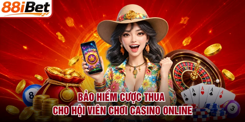 Bảo hiểm cược thua cho hội viên chơi casino online
