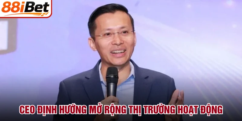 CEO định hướng mở rộng thị trường hoạt động