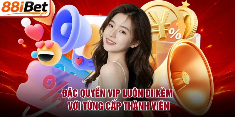 Đặc quyền VIP luôn đi kèm với từng cấp thành viên