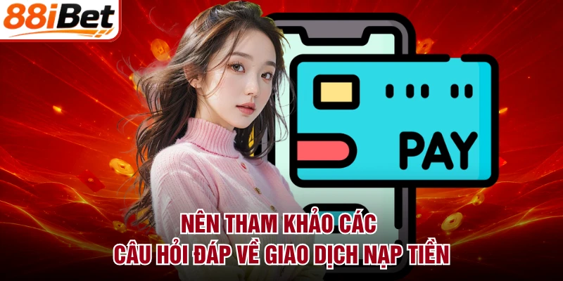 Nên tham khảo các câu hỏi đáp về giao dịch nạp tiền