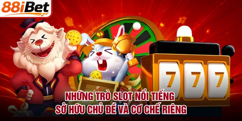 Những trò slot nổi tiếng sở hữu chủ đề và cơ chế riêng