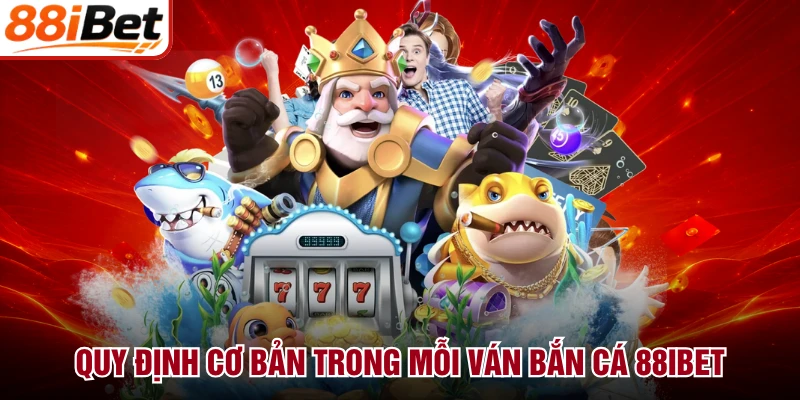 Quy định cơ bản trong mỗi ván bắn cá 88IBET