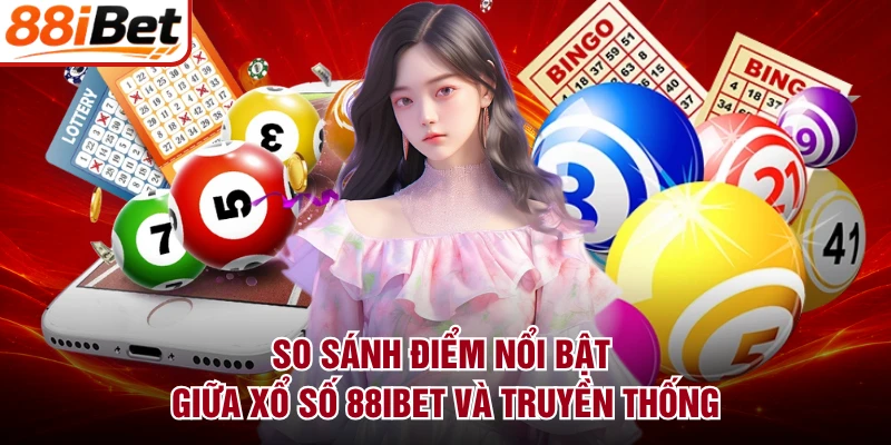 So sánh điểm nổi bật giữa xổ số 88IBET và truyền thống